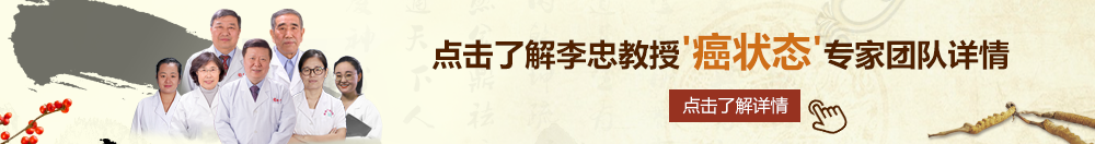 操日韩老女一个人北京御方堂李忠教授“癌状态”专家团队详细信息